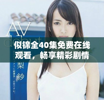 似锦全40集免费在线观看，畅享精彩剧情不容错过