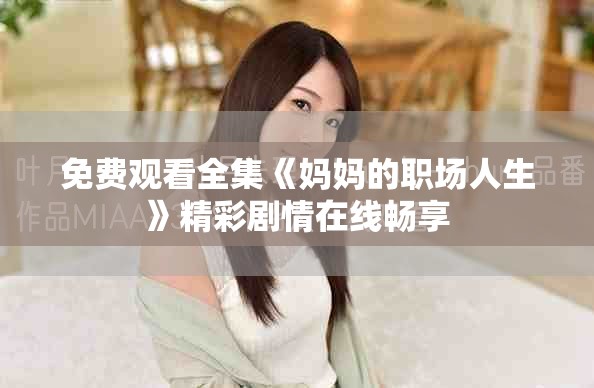 免费观看全集《妈妈的职场人生》精彩剧情在线畅享
