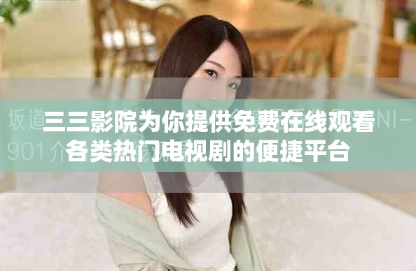 三三影院为你提供免费在线观看各类热门电视剧的便捷平台