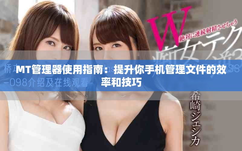 MT管理器使用指南：提升你手机管理文件的效率和技巧
