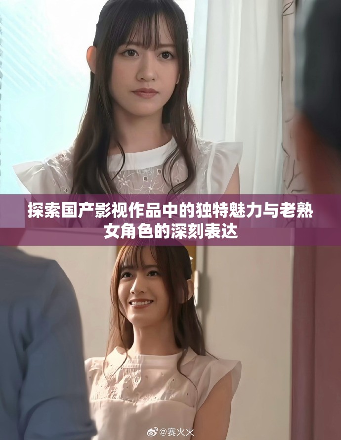 探索国产影视作品中的独特魅力与老熟女角色的深刻表达