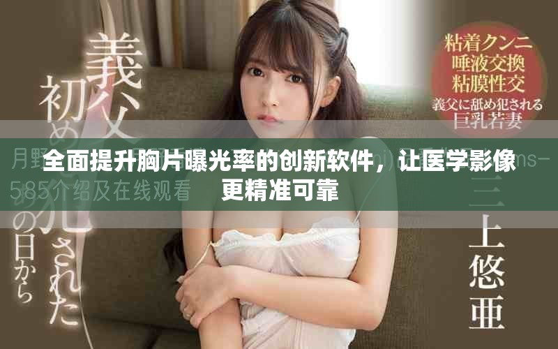 全面提升胸片曝光率的创新软件，让医学影像更精准可靠
