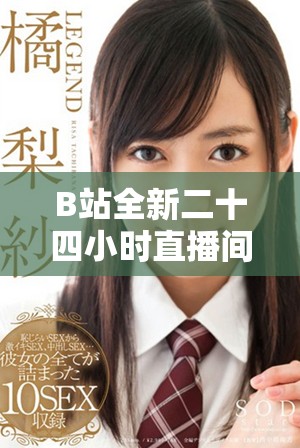 B站全新二十四小时直播间上线，打造无间断精彩内容体验！