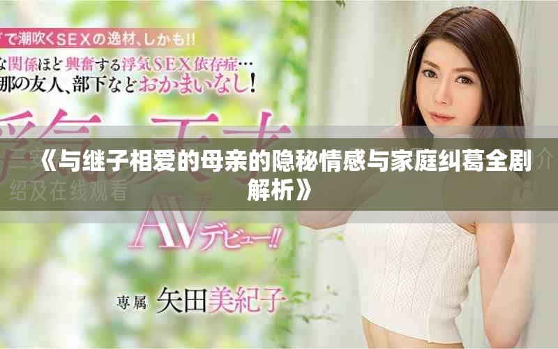 《与继子相爱的母亲的隐秘情感与家庭纠葛全剧解析》