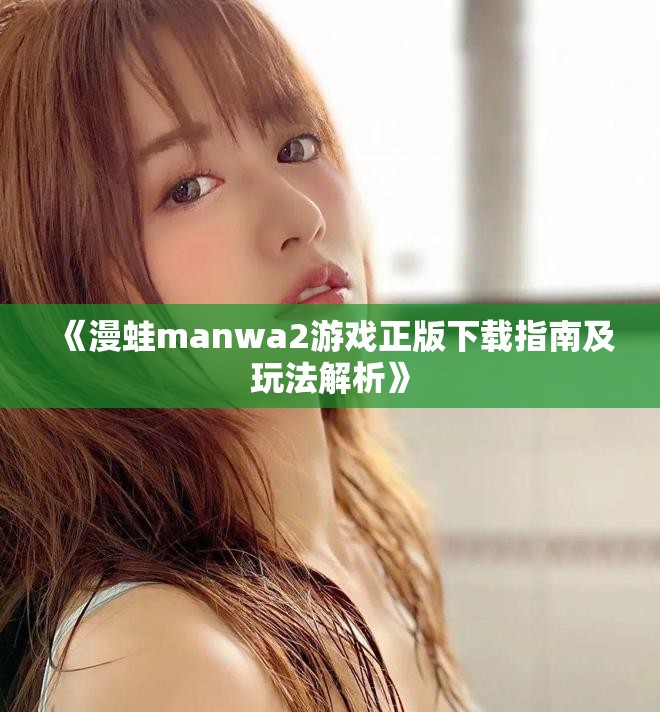 《漫蛙manwa2游戏正版下载指南及玩法解析》