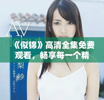 《似锦》高清全集免费观看，畅享每一个精彩瞬间与感人故事