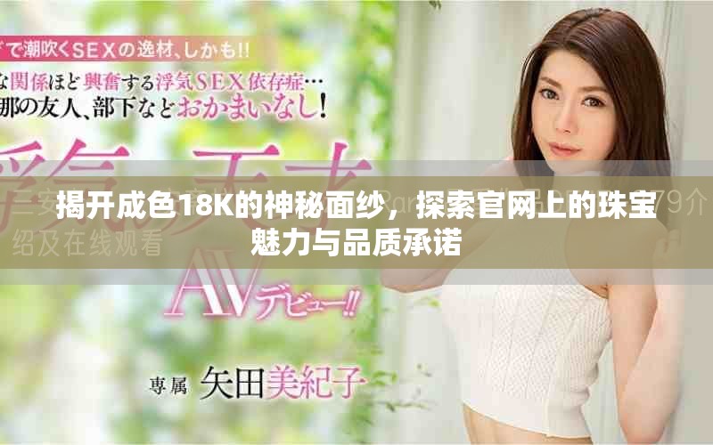 揭开成色18K的神秘面纱，探索官网上的珠宝魅力与品质承诺