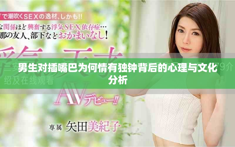 男生对插嘴巴为何情有独钟背后的心理与文化分析