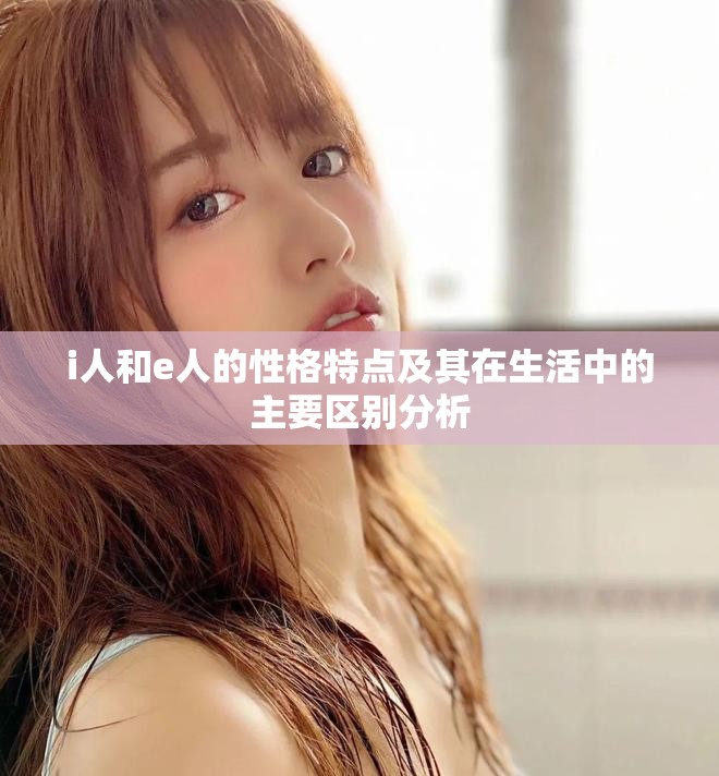 i人和e人的性格特点及其在生活中的主要区别分析