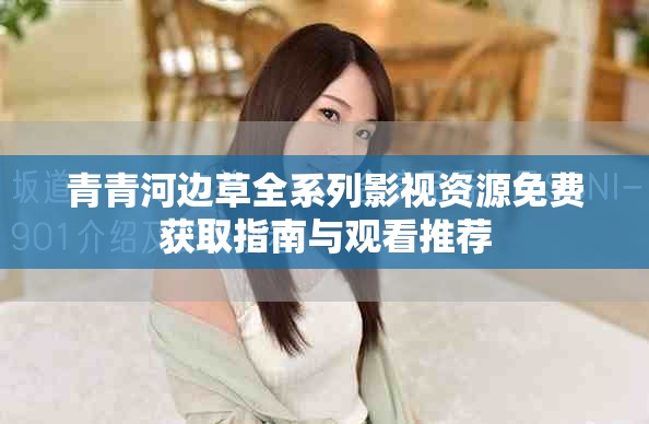 青青河边草全系列影视资源免费获取指南与观看推荐