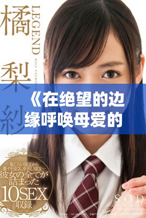 《在绝望的边缘呼唤母爱的力量与救赎之路》