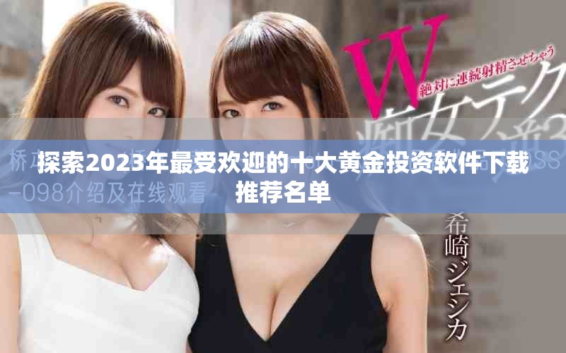 探索2023年最受欢迎的十大黄金投资软件下载推荐名单