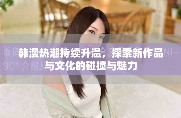 韩漫热潮持续升温，探索新作品与文化的碰撞与魅力