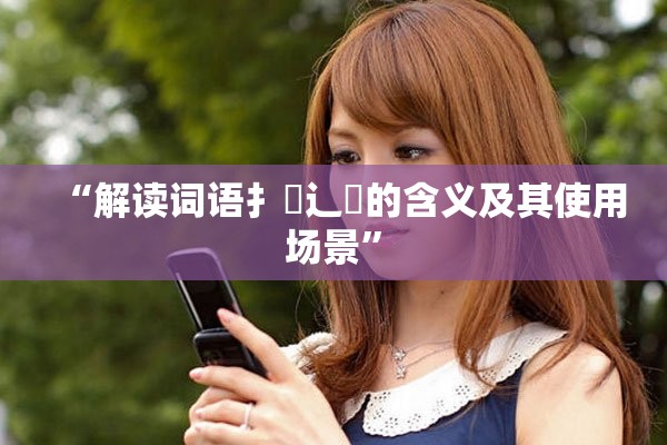 “解读词语扌喿辶畐的含义及其使用场景”