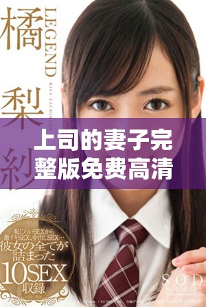 上司的妻子完整版免费高清观看，揭示职场与情感的错综复杂