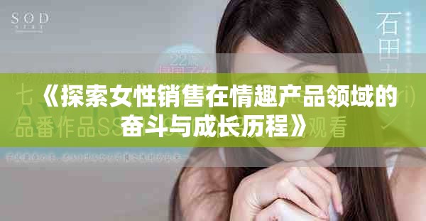 《探索女性销售在情趣产品领域的奋斗与成长历程》