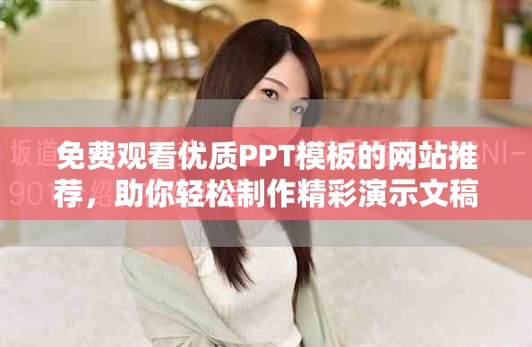 免费观看优质PPT模板的网站推荐，助你轻松制作精彩演示文稿