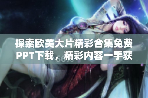 探索欧美大片精彩合集免费PPT下载，精彩内容一手获取