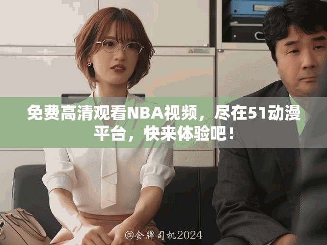 免费高清观看NBA视频，尽在51动漫平台，快来体验吧！