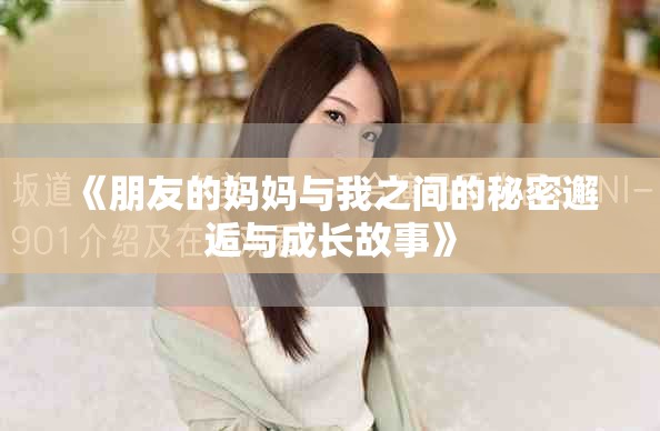 《朋友的妈妈与我之间的秘密邂逅与成长故事》