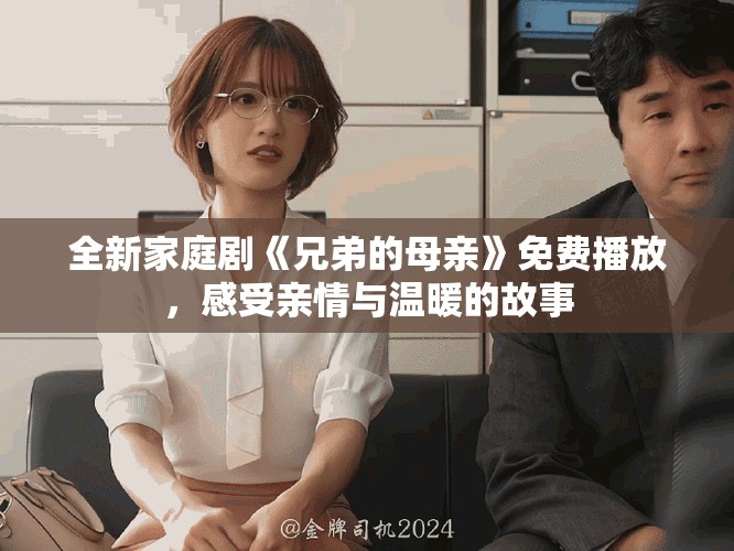 全新家庭剧《兄弟的母亲》免费播放，感受亲情与温暖的故事