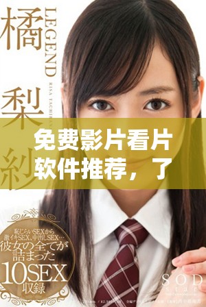 免费影片看片软件推荐，了解鉴定师的真实使用体验与评价