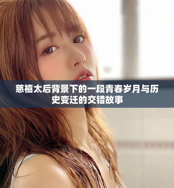 慈禧太后背景下的一段青春岁月与历史变迁的交错故事
