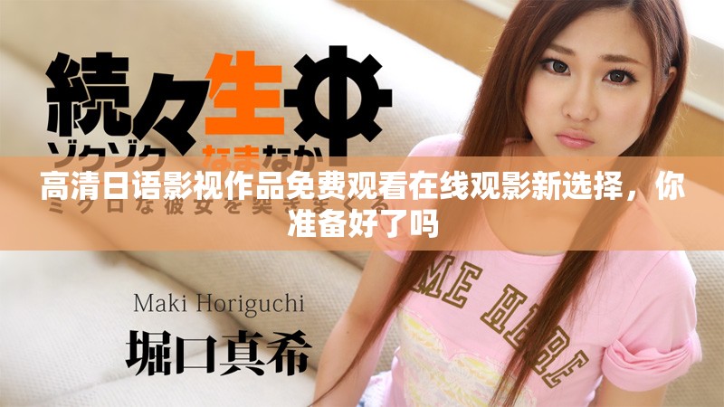 高清日语影视作品免费观看在线观影新选择，你准备好了吗
