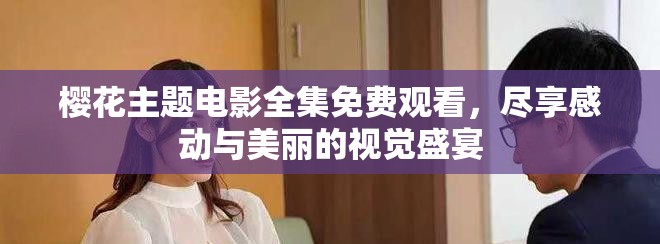 樱花主题电影全集免费观看，尽享感动与美丽的视觉盛宴