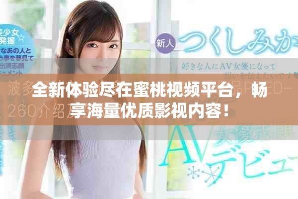 全新体验尽在蜜桃视频平台，畅享海量优质影视内容！