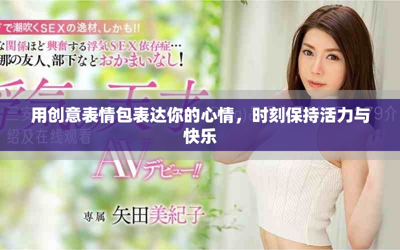 用创意表情包表达你的心情，时刻保持活力与快乐