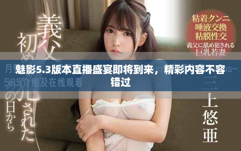 魅影5.3版本直播盛宴即将到来，精彩内容不容错过