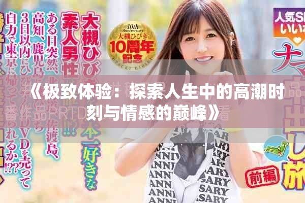 《极致体验：探索人生中的高潮时刻与情感的巅峰》