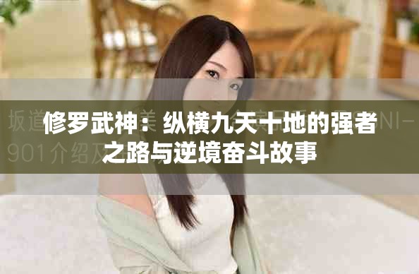 修罗武神：纵横九天十地的强者之路与逆境奋斗故事