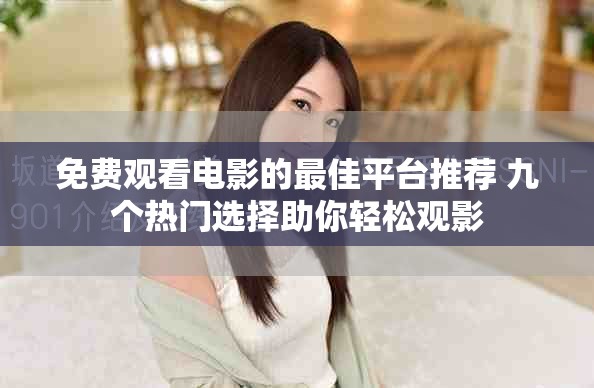 免费观看电影的最佳平台推荐 九个热门选择助你轻松观影