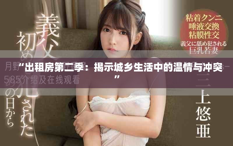 “出租房第二季：揭示城乡生活中的温情与冲突”