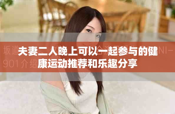 夫妻二人晚上可以一起参与的健康运动推荐和乐趣分享