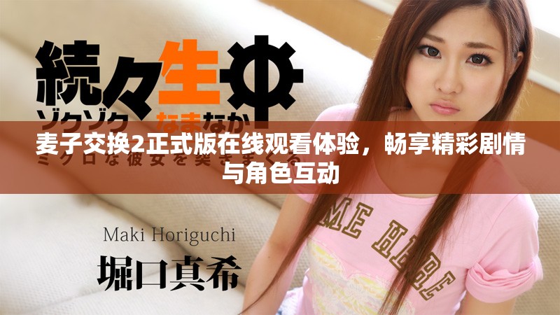 麦子交换2正式版在线观看体验，畅享精彩剧情与角色互动