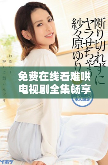 免费在线看难哄电视剧全集畅享精彩剧情与角色互动