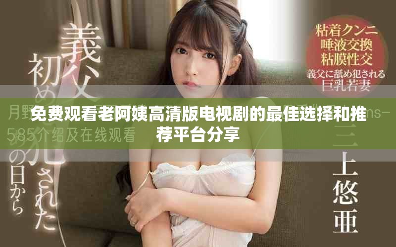 免费观看老阿姨高清版电视剧的最佳选择和推荐平台分享