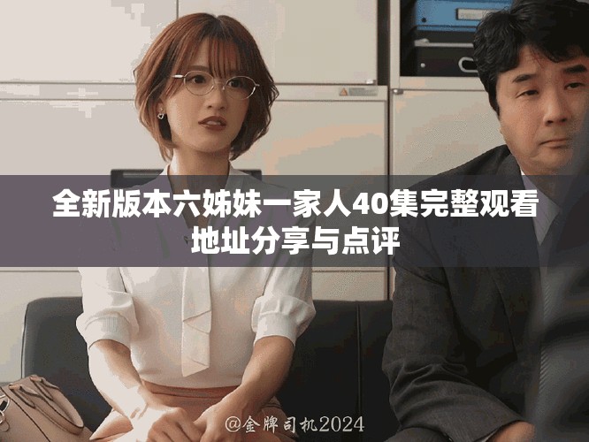 全新版本六姊妹一家人40集完整观看地址分享与点评