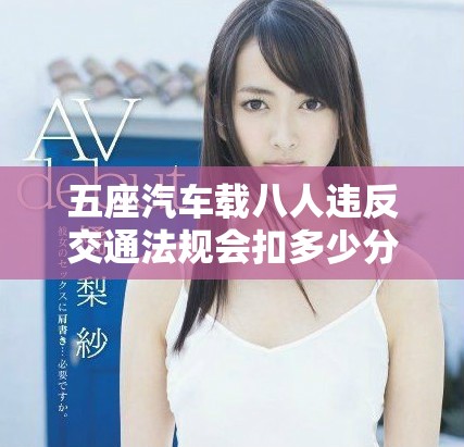 五座汽车载八人违反交通法规会扣多少分及相关处罚解析