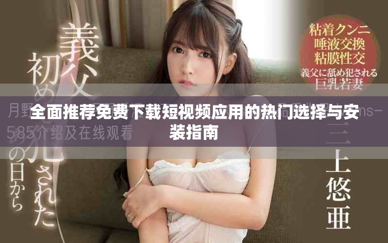 全面推荐免费下载短视频应用的热门选择与安装指南