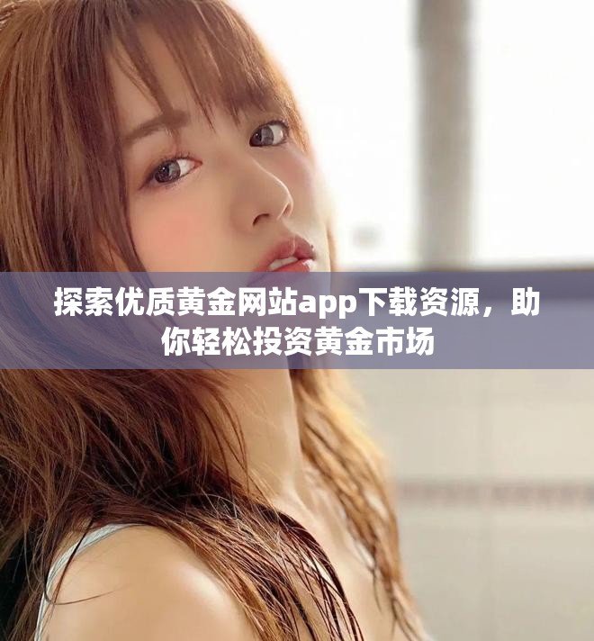探索优质黄金网站app下载资源，助你轻松投资黄金市场