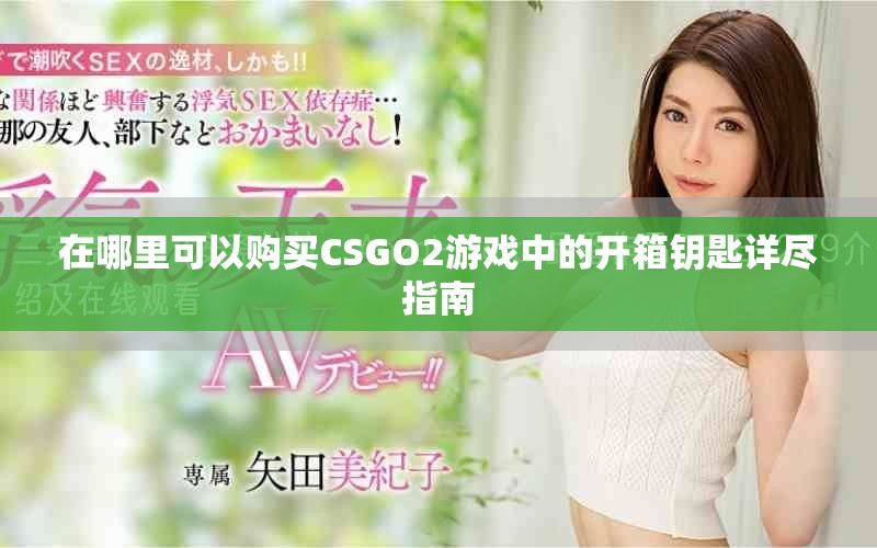 在哪里可以购买CSGO2游戏中的开箱钥匙详尽指南