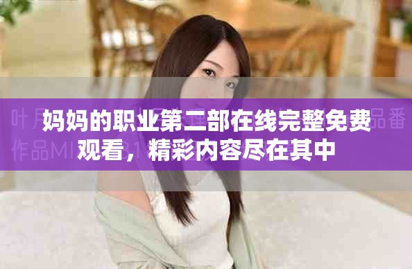 妈妈的职业第二部在线完整免费观看，精彩内容尽在其中