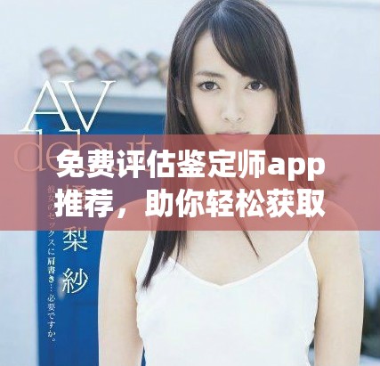 免费评估鉴定师app推荐，助你轻松获取专业鉴定服务