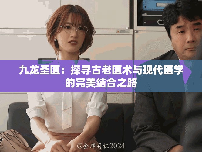 九龙圣医：探寻古老医术与现代医学的完美结合之路