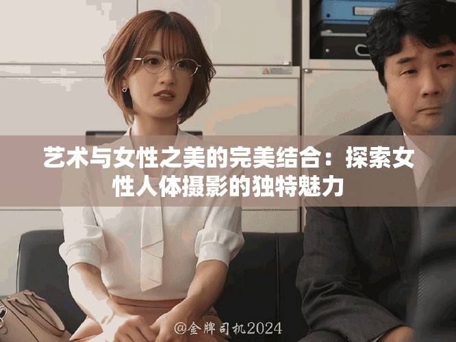 艺术与女性之美的完美结合：探索女性人体摄影的独特魅力