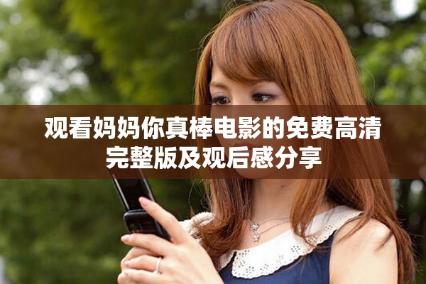观看妈妈你真棒电影的免费高清完整版及观后感分享